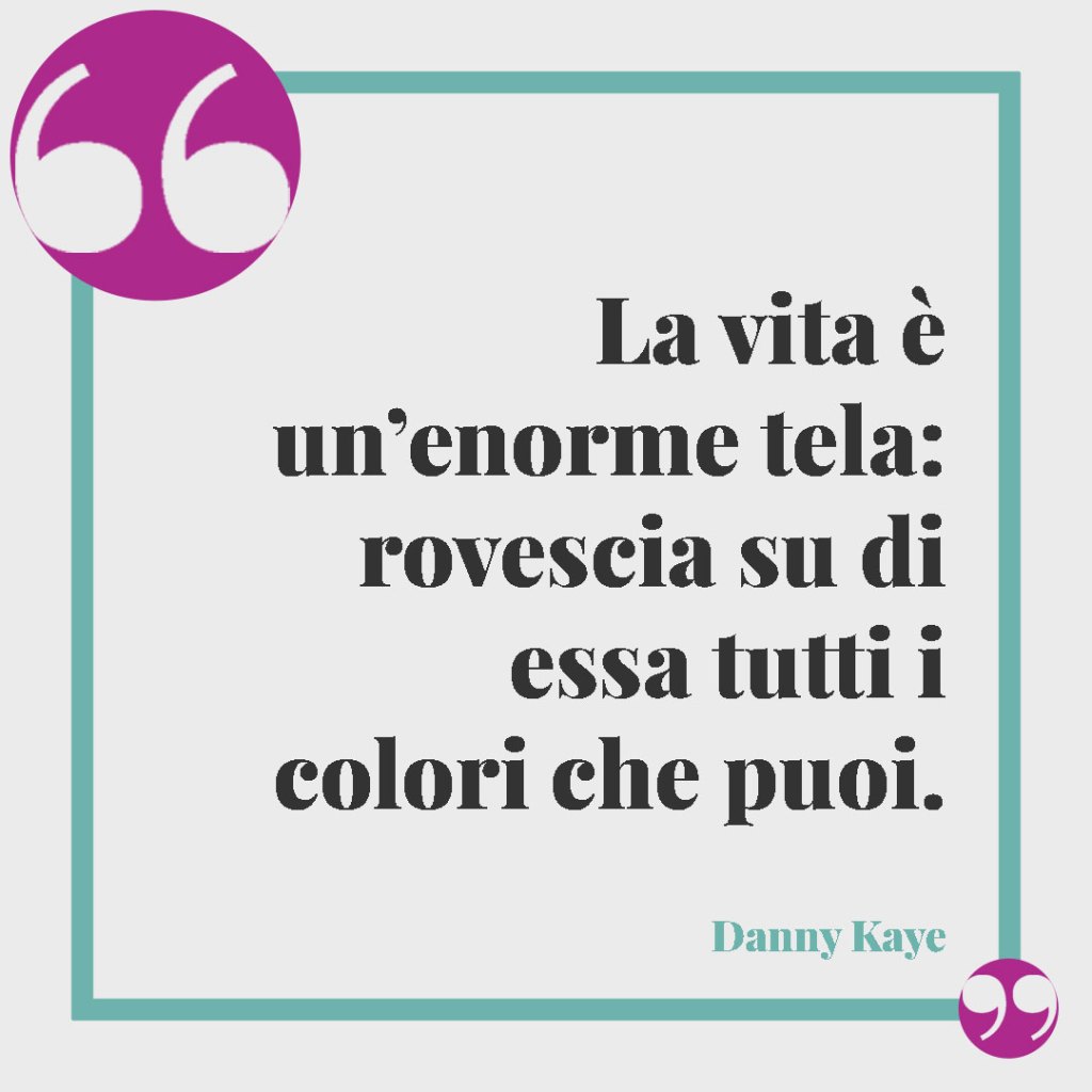 Frasi simpatiche per la nascita. La vita è un’enorme tela: rovescia su di essa tutti i colori che puoi. (Danny Kaye)