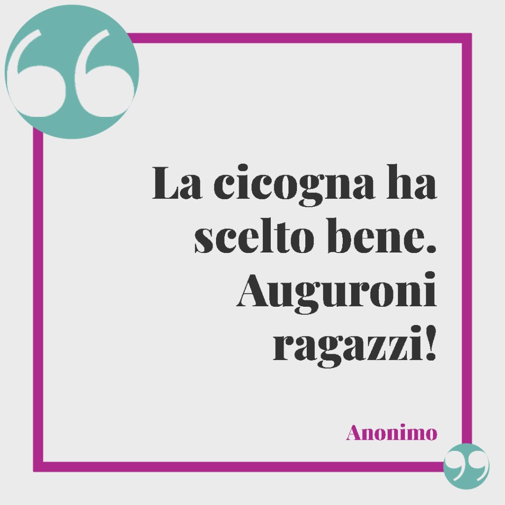 Frasi nascita. La cicogna ha scelto bene. Auguroni ragazzi!