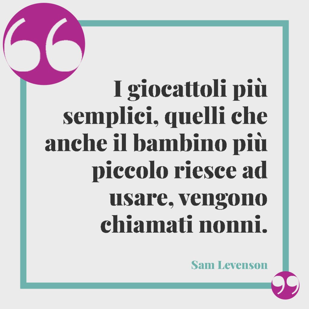 Frasi sulla nonna. I giocattoli più semplici, quelli che anche il bambino più piccolo riesce ad usare, vengono chiamati nonni. (Sam Levenson)