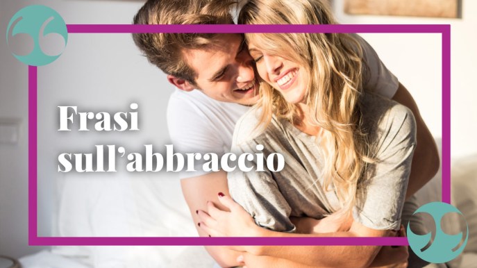 Frasi sull’abbraccio in amicizia e amore: canzoni, citazioni e aforismi