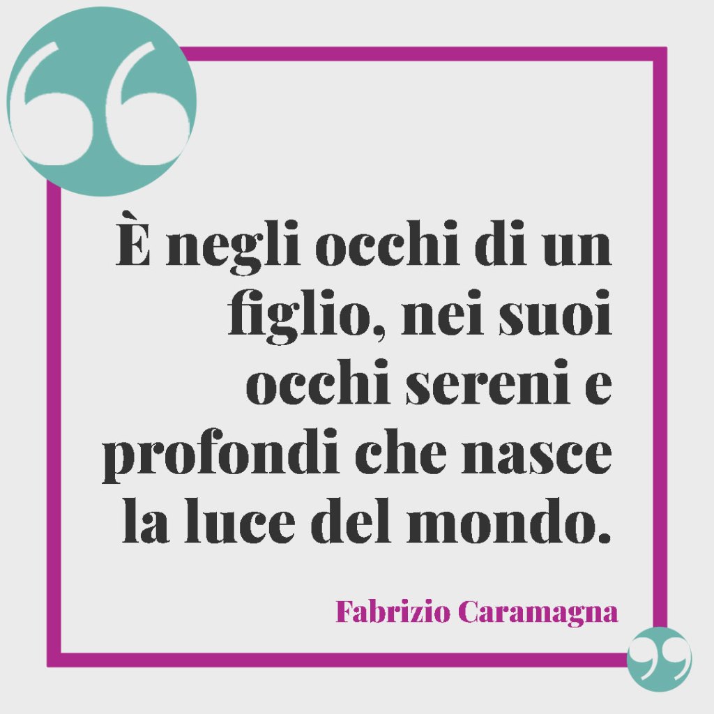 Frasi sui figli da tatuare. È negli occhi di un figlio, nei suoi occhi sereni e profondi che nasce la luce del mondo. Fabrizio Caramagna