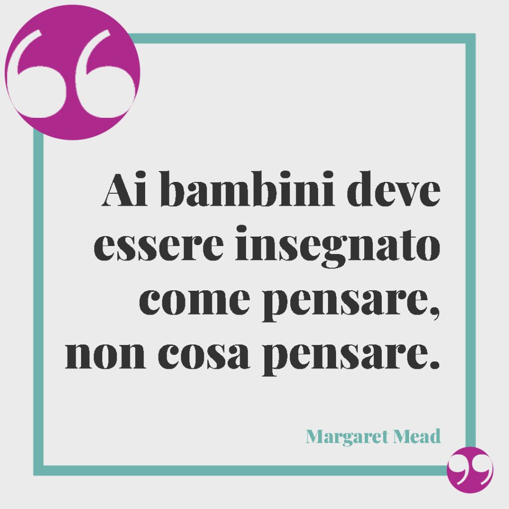 Frasi sui figli da tatuare. Ai bambini deve essere insegnato come pensare, non cosa pensare. Margaret Mead