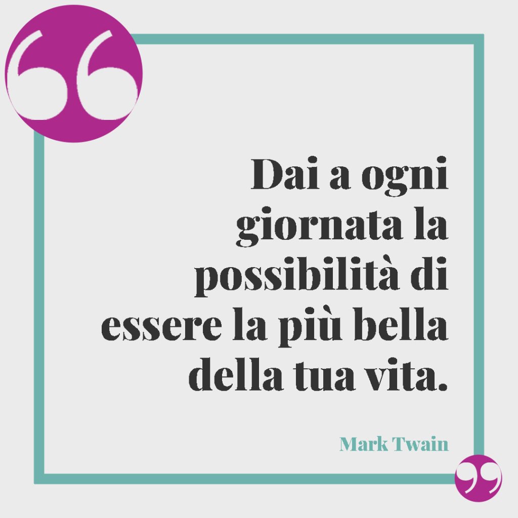 Frasi sui figli da tatuare. Dai a ogni giornata la possibilità di essere la più bella della tua vita. Mark Twain