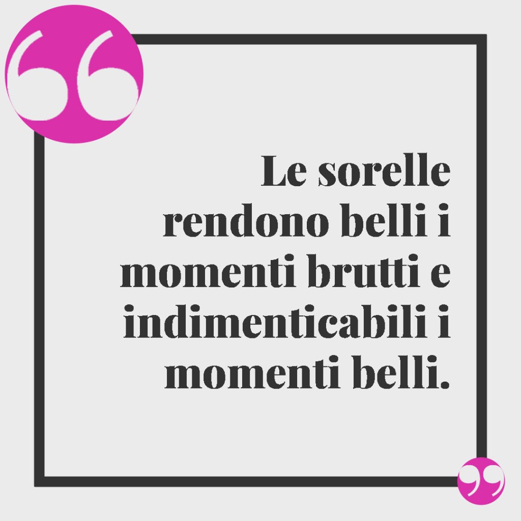 Frasi per una sorella speciale. Le sorelle rendono belli i momenti brutti e indimenticabili i momenti belli.