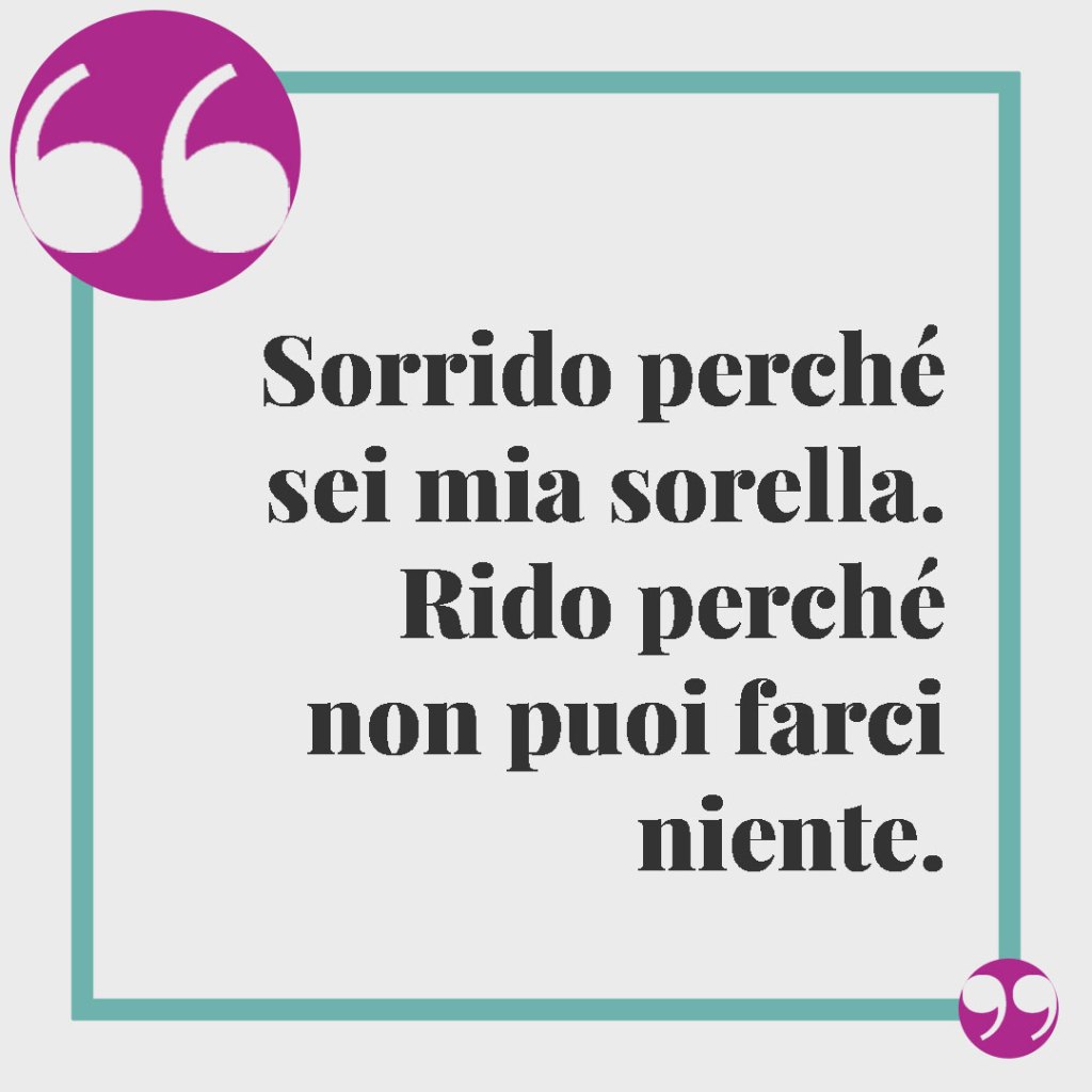 Frasi per una sorella speciale. Sorrido perché sei mia sorella. Rido perché non puoi farci niente.