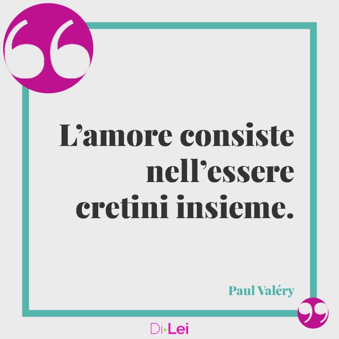 L'amore consiste nell'essere cretini insieme. Paul Valery, frasi ironiche sulla vita di coppia e l'amore