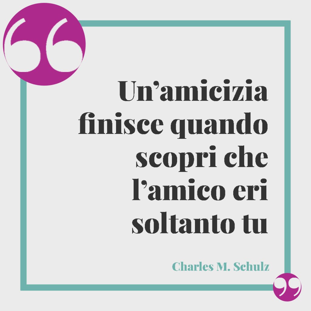 Frasi sulla delusione per un’amicizia finita. Un’amicizia finisce quando scopri che l’amico eri soltanto tu. Charles M. Schulz