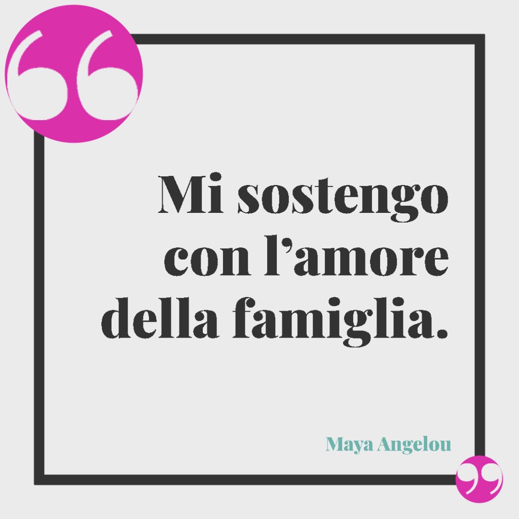 Frasi brevi e profonde da tatuare sulla famiglia. Mi sostengo con l’amore della famiglia. Maya Angelou