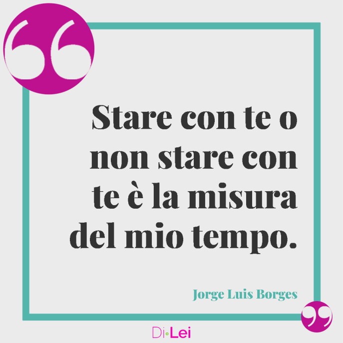 frasi sull'amore e sul tempo di Borges: stare con te o non stare con te è la misura del mio tempo