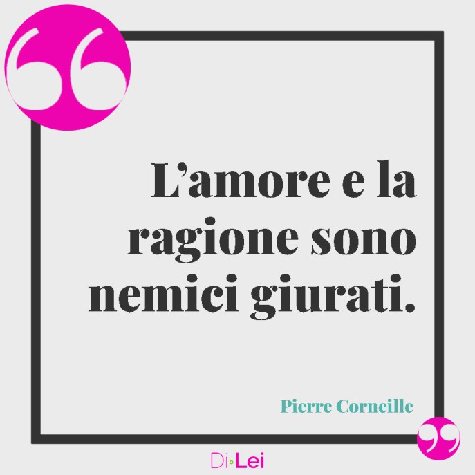 L'amore e la ragione sono due nemici giurati. frasi sull'amore folle di Pierre Corneille