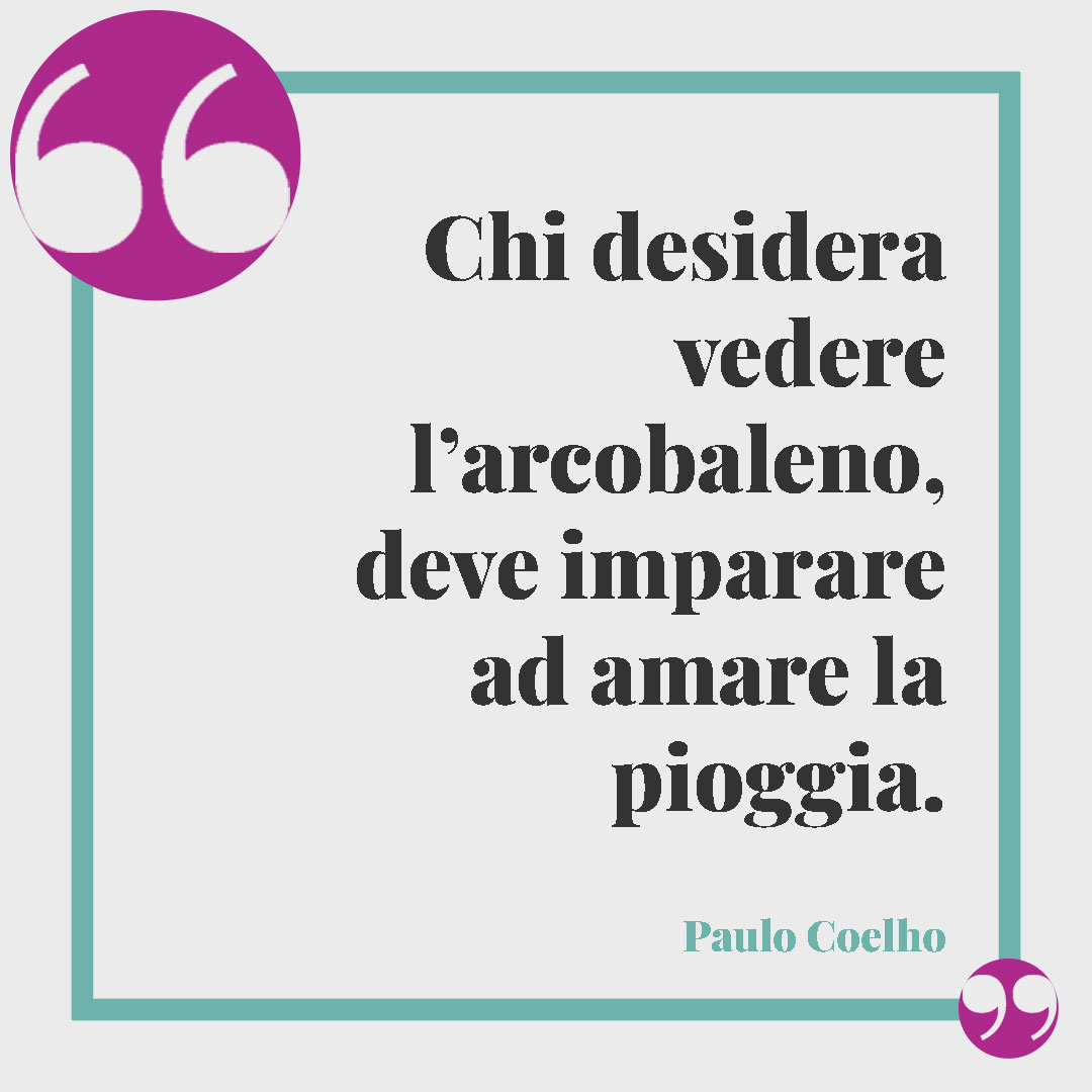 Frasi di Paulo Coelho. Chi desidera vedere l’arcobaleno, deve imparare ad amare la pioggia. Paulo Coelho