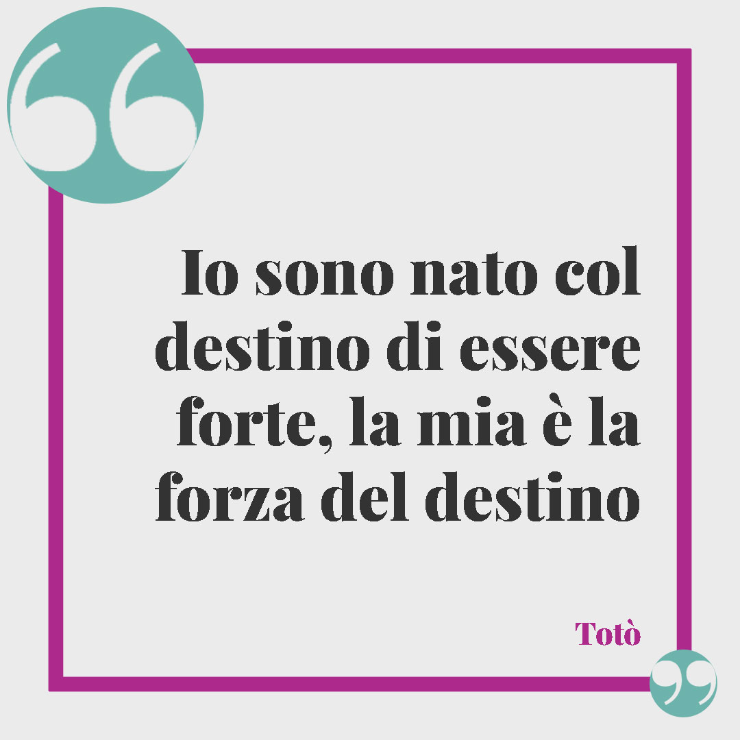 Frasi di Totò. Io sono nato col destino di essere forte, la mia è la forza del destino Totò