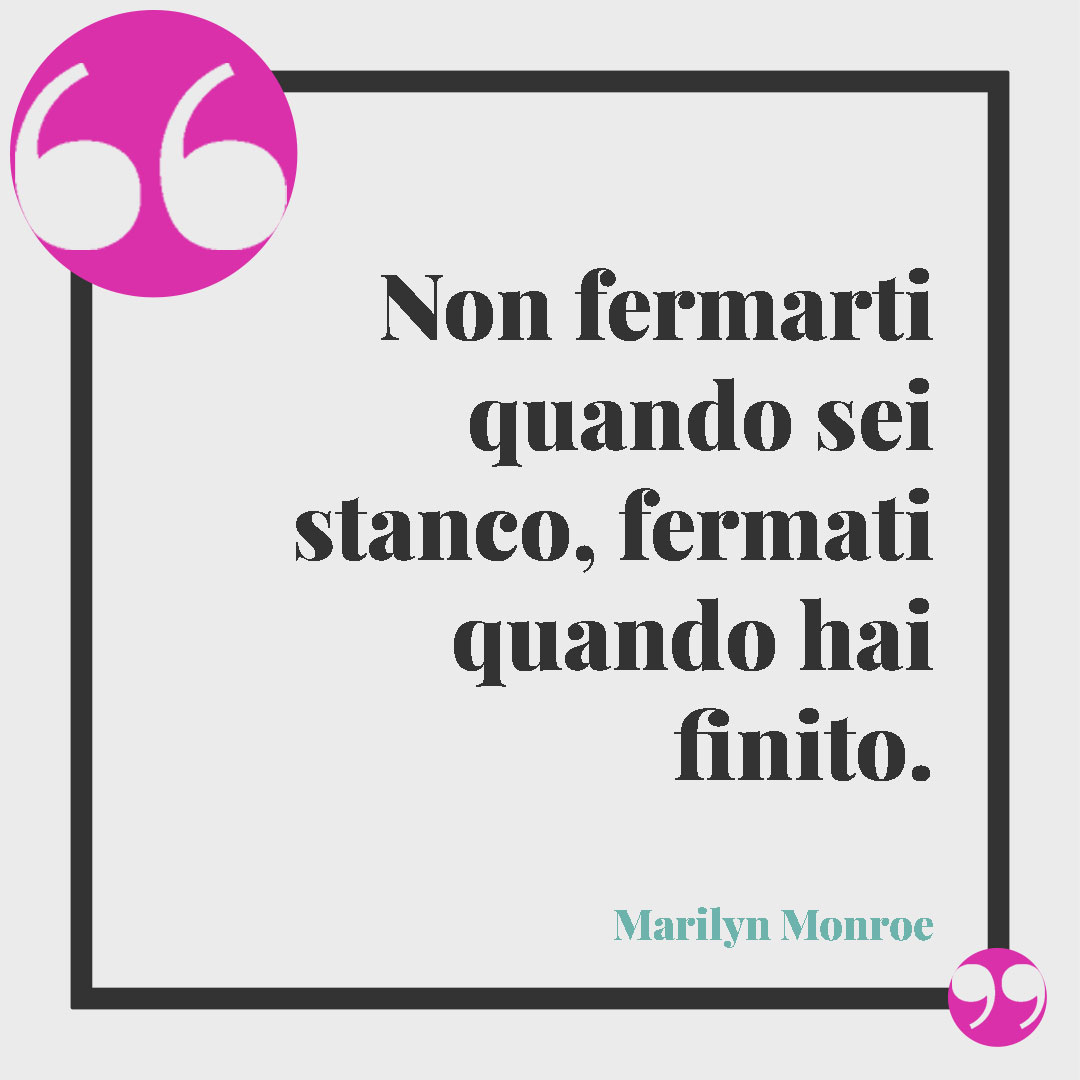 Frasi sul lavoro. Non fermarti quando sei stanco, fermati quando hai finito. (Marilyn Monroe)