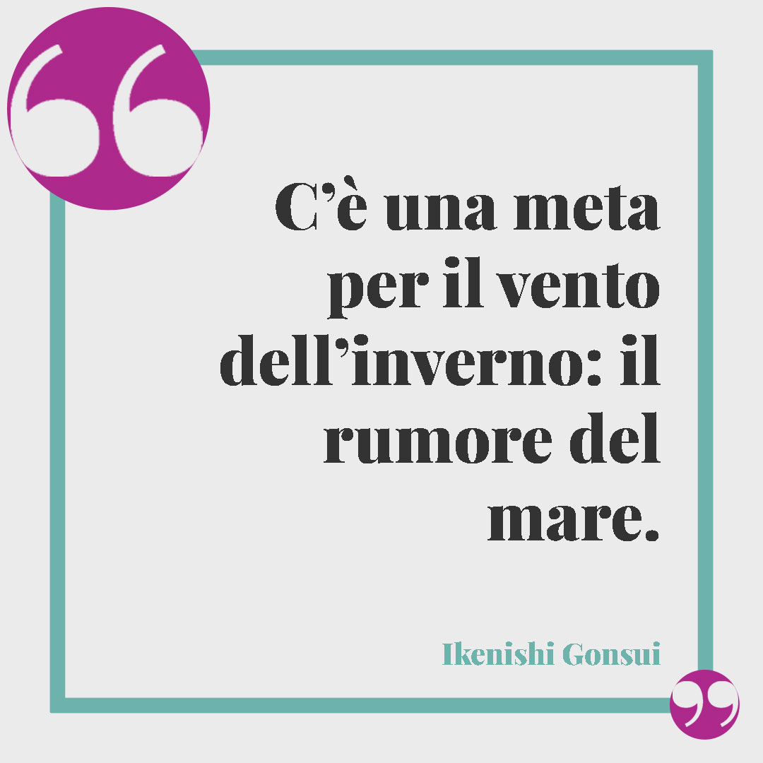 Frasi sul mare. C’è una meta per il vento dell’inverno: il rumore del mare. (Ikenishi Gonsui)