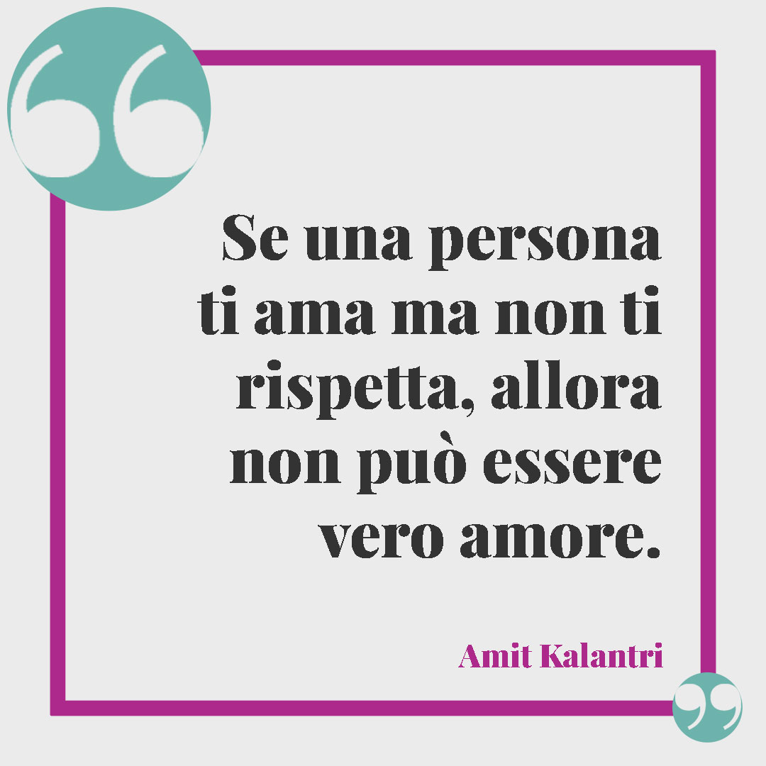 Frasi sul rispetto. Se una persona ti ama ma non ti rispetta, allora non può essere vero amore. (Amit Kalantri)