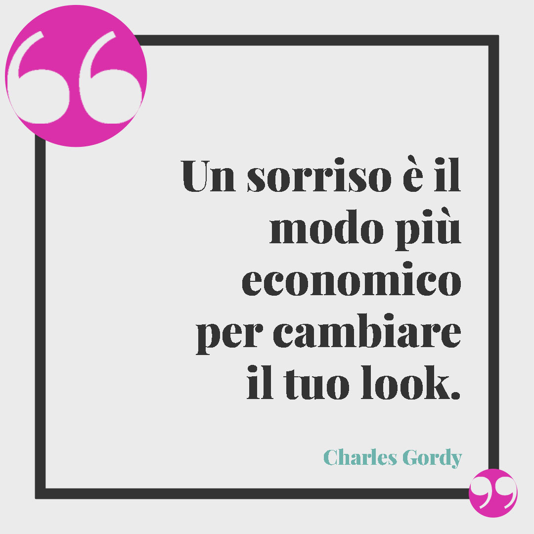 Frasi sul sorriso. Un sorriso è il modo più economico per cambiare il tuo look. (Charles Gordy)