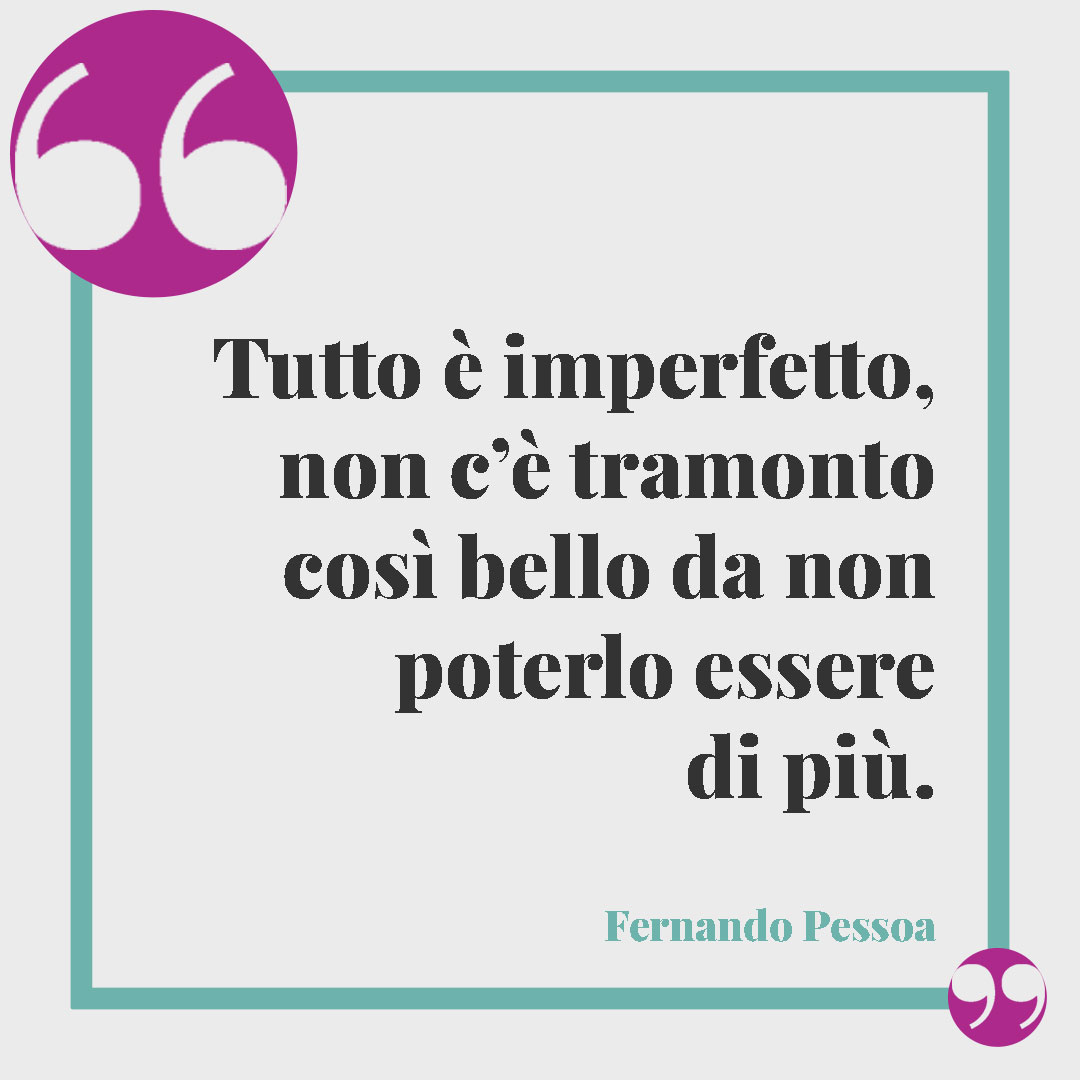 Frasi sul tramonto. Tutto è imperfetto, non c’è tramonto così bello da non poterlo essere di più. (Fernando Pessoa)