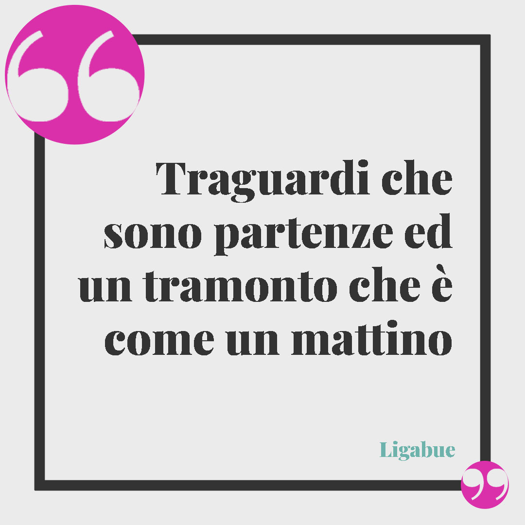 Frasi sul tramonto. Traguardi che sono partenze ed un tramonto che è come un mattino (La linea sottile – Ligabue )