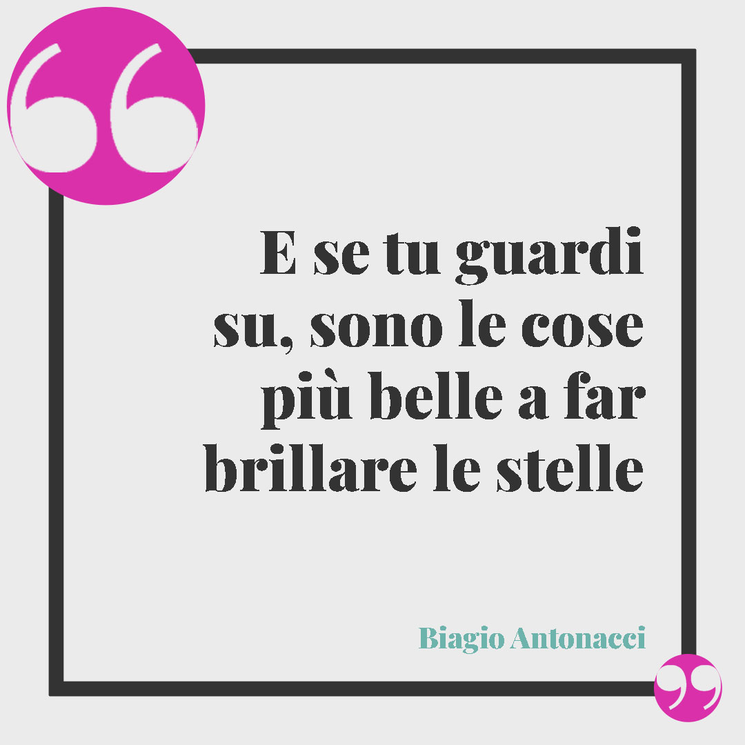 Frasi sulle stelle da dedicare. E se tu guardi su, sono le cose più belle a far brillare le stelle (da Solo due parole di Biagio Antonacci)