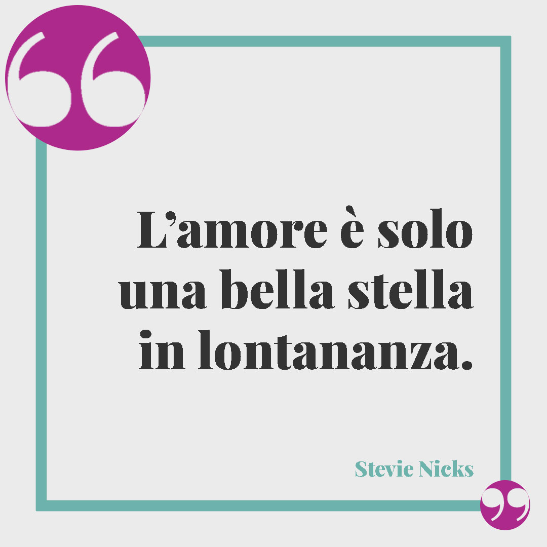 Frasi sulle stelle da dedicare. L’amore è solo una bella stella in lontananza. (Stevie Nicks)