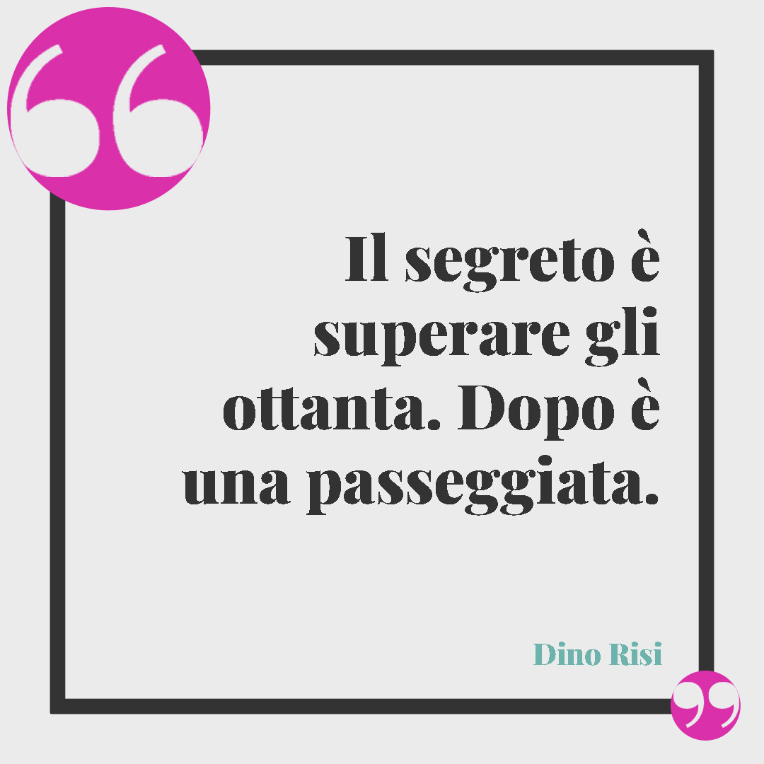 Frasi divertenti sull'invecchiare. Il segreto è superare gli ottanta. Dopo è una passeggiata. (Dino Risi)