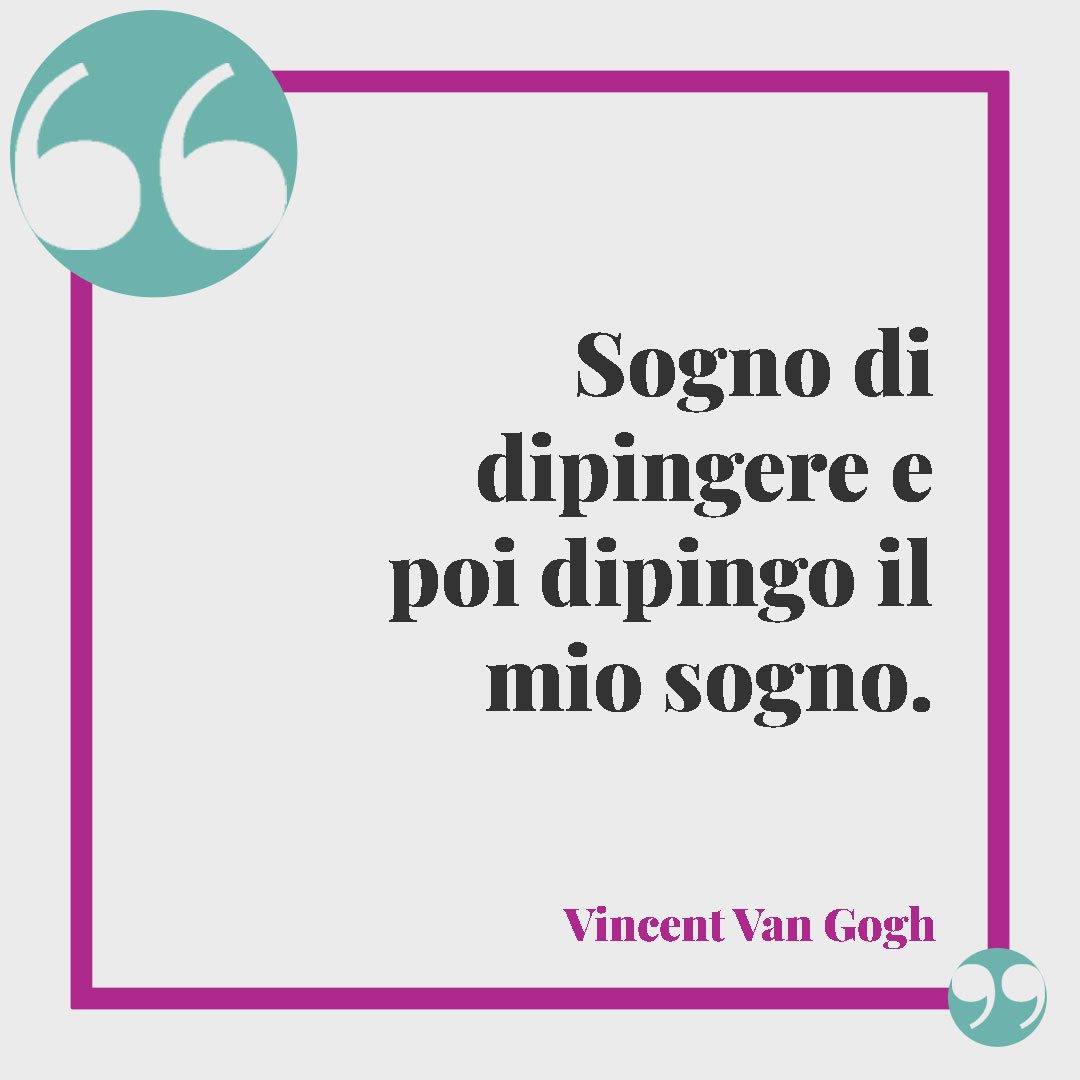 Frasi sui sogni da realizzare. Sogno di dipingere e poi dipingo il mio sogno. (Vincent Van Gogh)