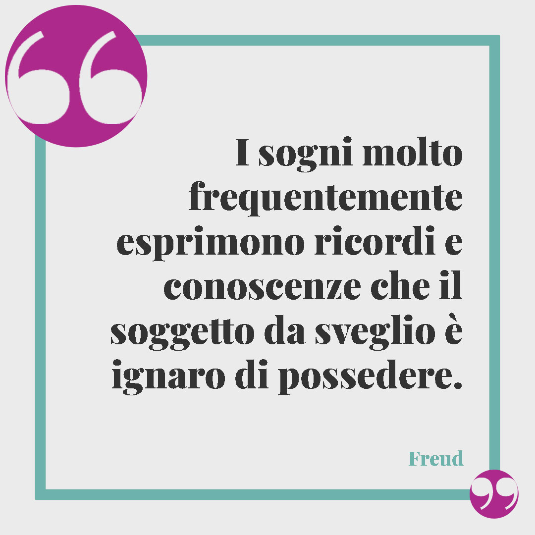 Frasi sui sogni di Freud. I sogni molto frequentemente esprimono ricordi e conoscenze che il soggetto da sveglio è ignaro di possedere.