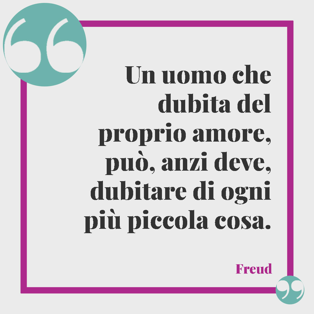 Frasi sui sogni di Freud. Un uomo che dubita del proprio amore, può, anzi deve, dubitare di ogni più piccola cosa.