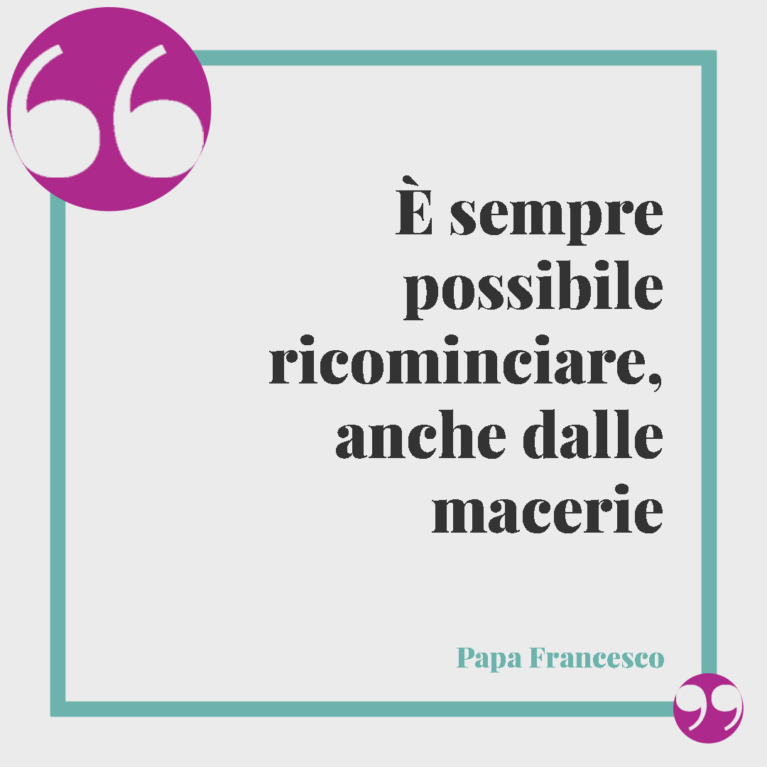 Frasi sulla speranza di Papa Francesco. È sempre possibile ricominciare, anche dalle macerie