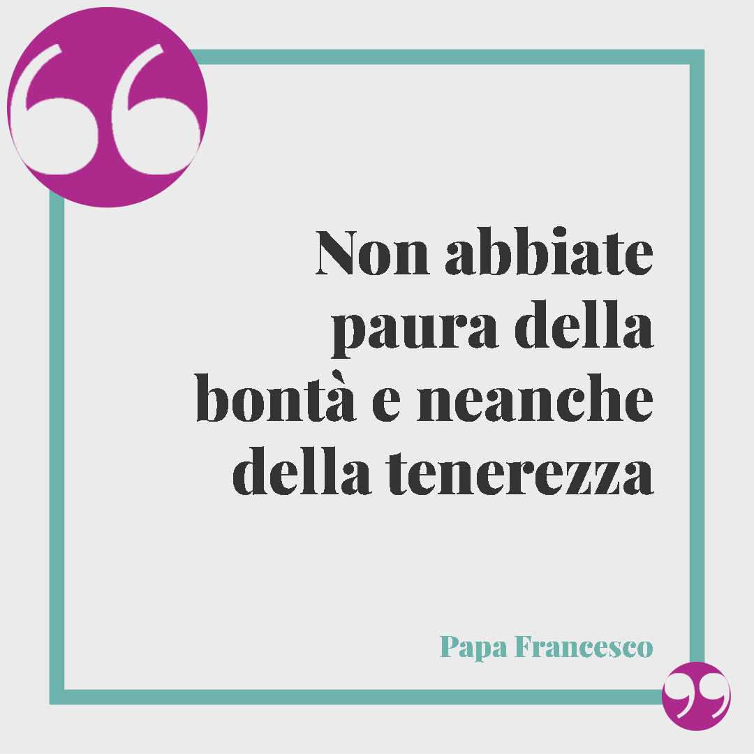 Frasi sulla speranza di Papa Francesco. Non abbiate paura della bontà e neanche della tenerezza Papa Francesco