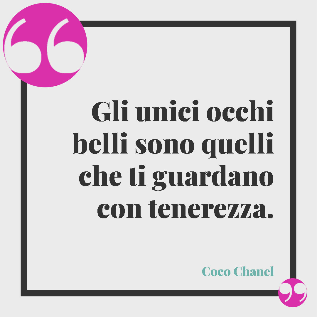 Frasi sugli occhi. Gli unici occhi belli sono quelli che ti guardano con tenerezza. Coco Chanel