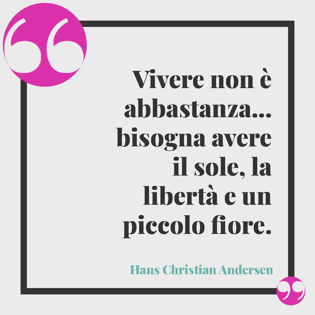 Frasi sui fiori. Vivere non è abbastanza…bisogna avere il sole, la libertà e un piccolo fiore. (Hans Christian Andersen)