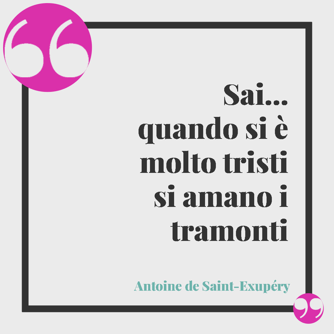 Frasi sul tramonto dal Piccolo Principe. “Sai… quando si è molto tristi si amano i tramonti…” Antoine de Saint-Exupéry