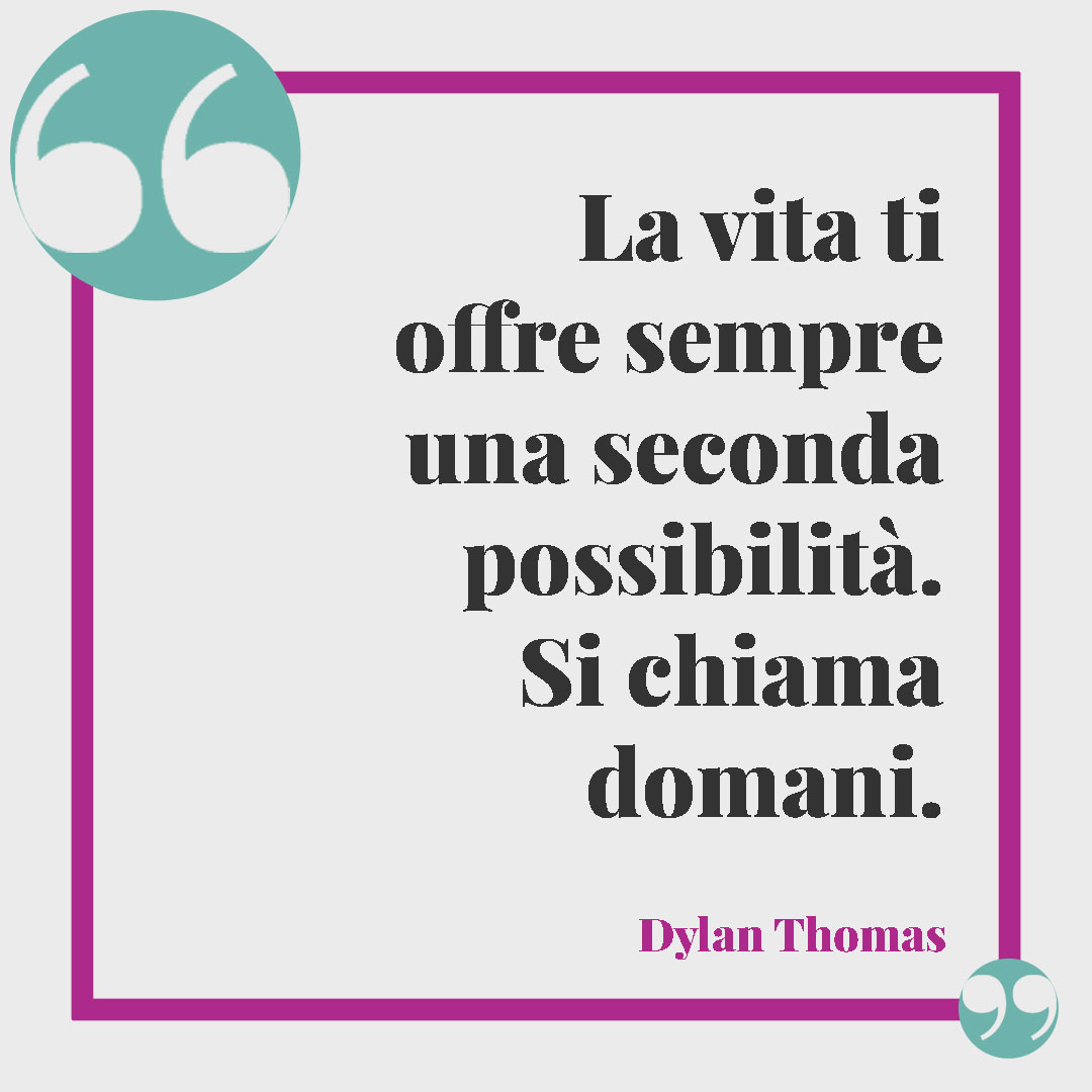 Frasi sulla speranza. La vita ti offre sempre una seconda possibilità. Si chiama domani. (Dylan Thomas)