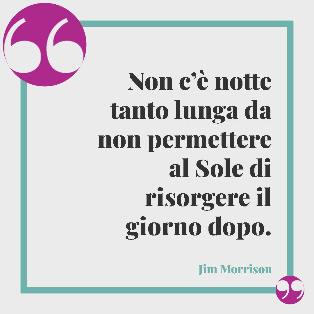 Frasi sulla speranza. Non c’è notte tanto lunga da non permettere al Sole di risorgere il giorno dopo. (Jim Morrison)