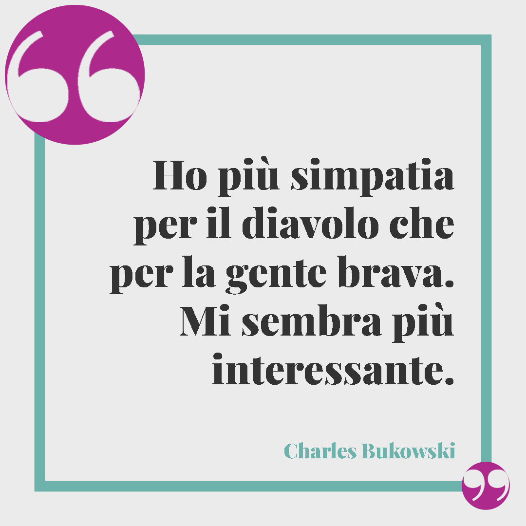 Frasi di Charles Bukowski. Ho più simpatia per il diavolo che per la gente brava. Mi sembra più interessante. Charles Bukowski