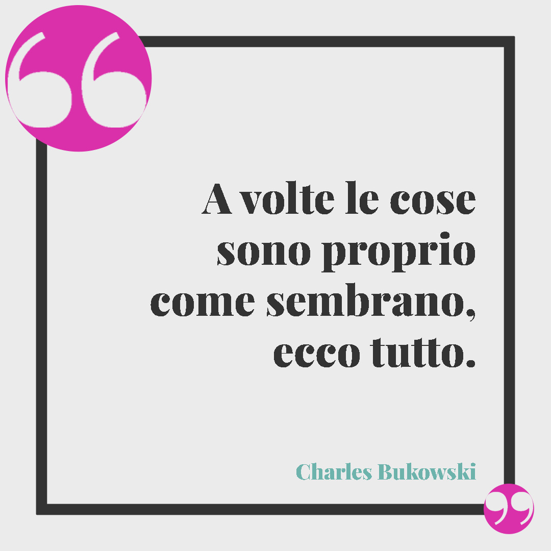Frasi di Charles Bukowski. A volte le cose sono proprio come sembrano, ecco tutto. Charles Bukowski