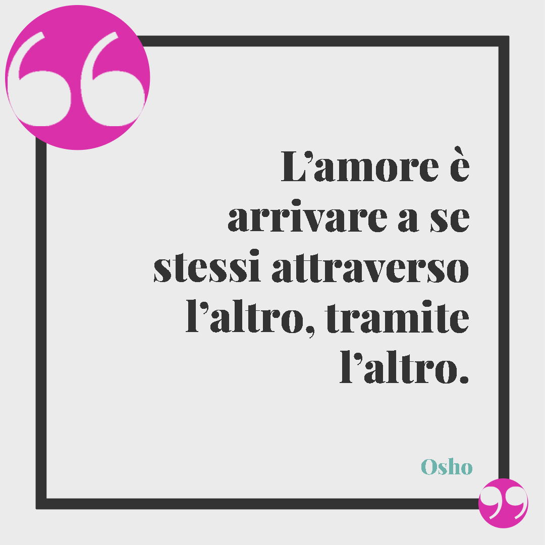 Frasi di Osho. L’amore è arrivare a se stessi attraverso l’altro, tramite l’altro. Osho