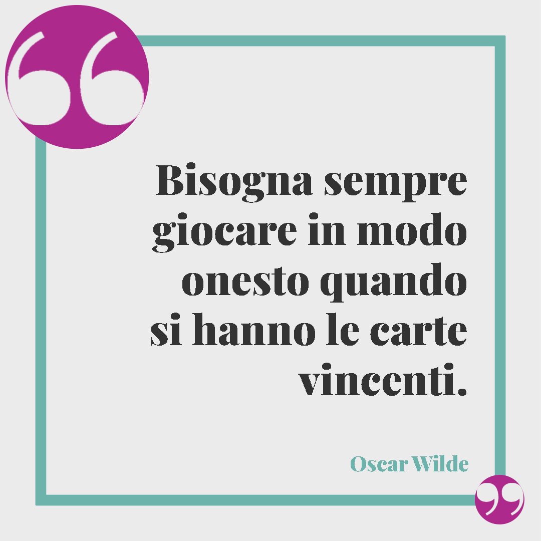 Frasi di Oscar Wilde. Bisogna sempre giocare in modo onesto quando si hanno le carte vincenti. Oscar Wilde