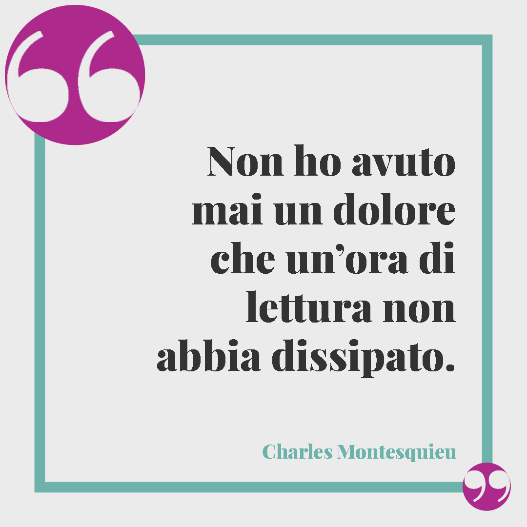 Frasi sui libri. Non ho avuto mai un dolore che un’ora di lettura non abbia dissipato. (Charles Montesquieu)