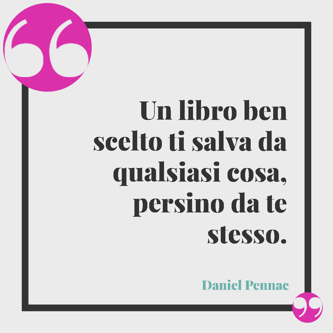 Frasi sulla lettura. Un libro ben scelto ti salva da qualsiasi cosa, persino da te stesso. (Daniel Pennac)