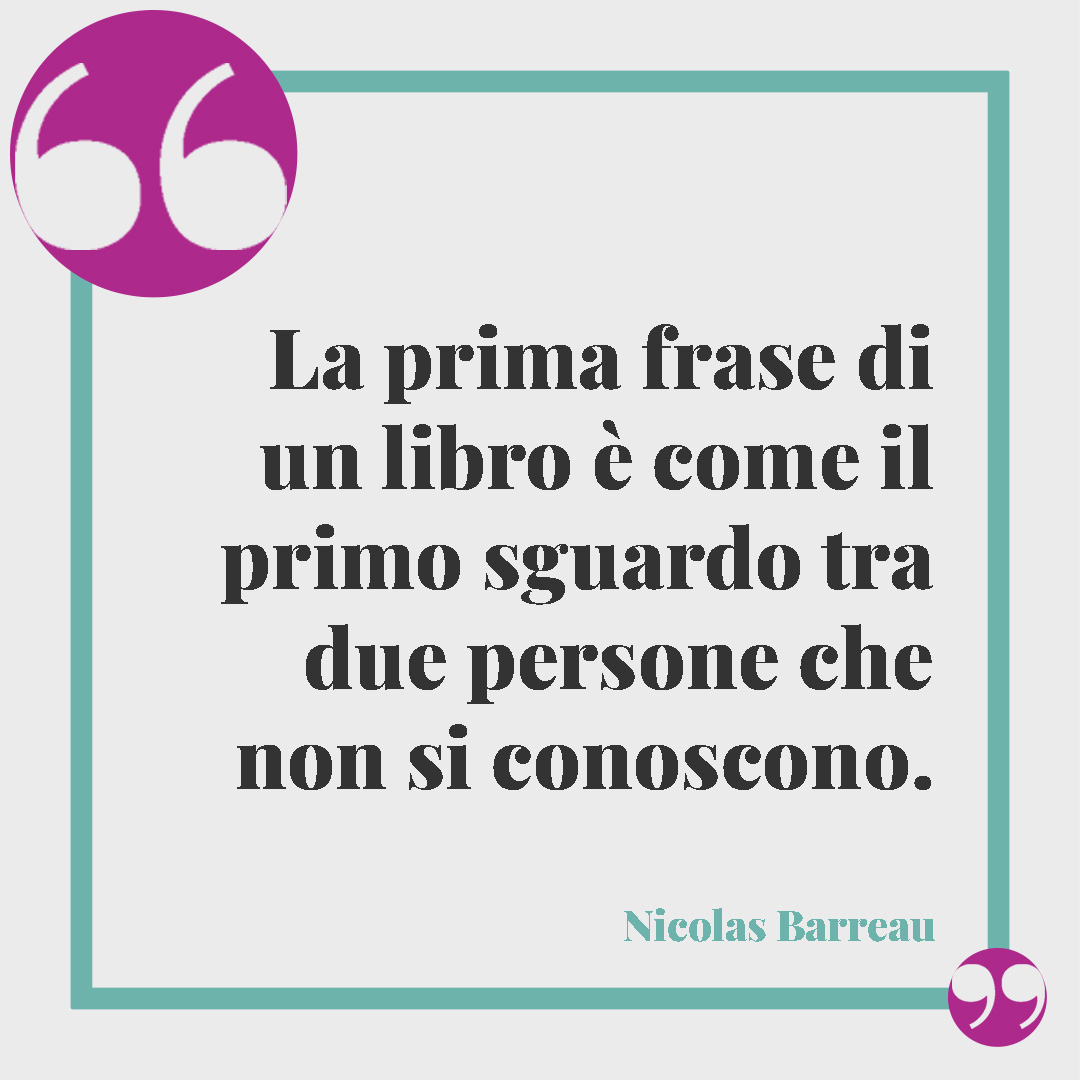 Frasi sulla lettura. La prima frase di un libro è come il primo sguardo tra due persone che non si conoscono. (Nicolas Barreau)