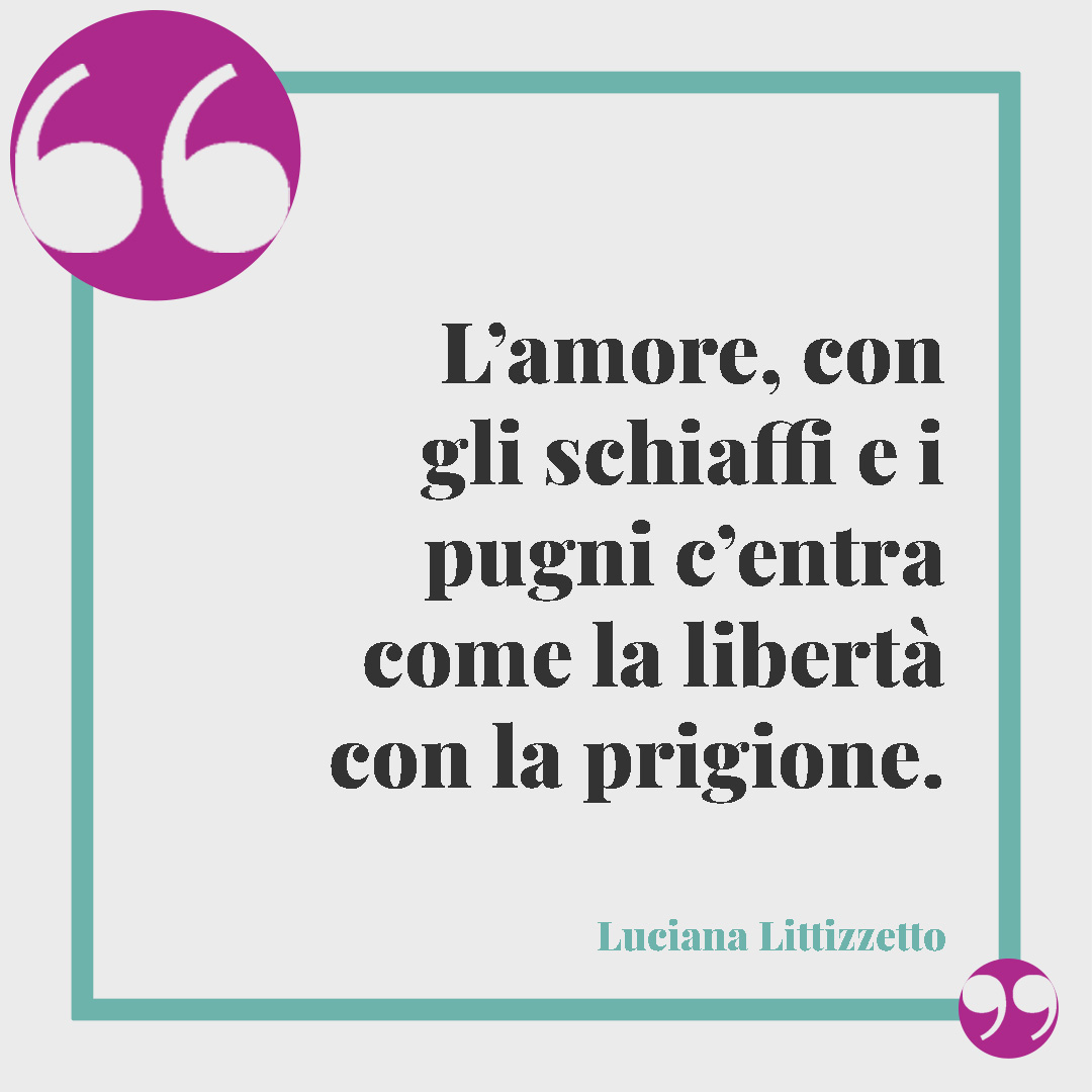 Frasi contro la violenza sulle donne. L’amore, con gli schiaffi e i pugni c’entra come la libertà con la prigione. Luciana Litizzetto
