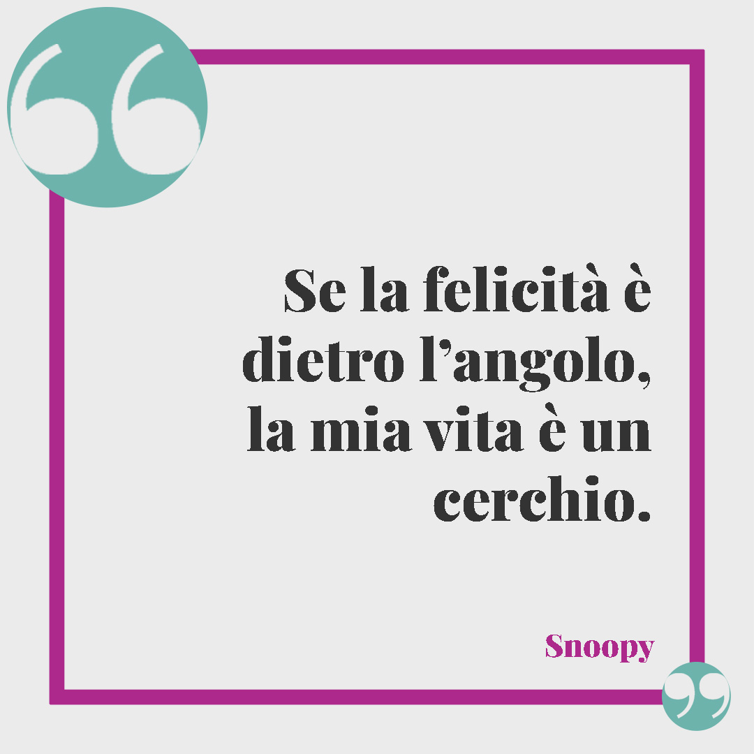 Frasi divertenti sulla vita. Se la felicità è dietro l’angolo, la mia vita è un cerchio. Snoopy