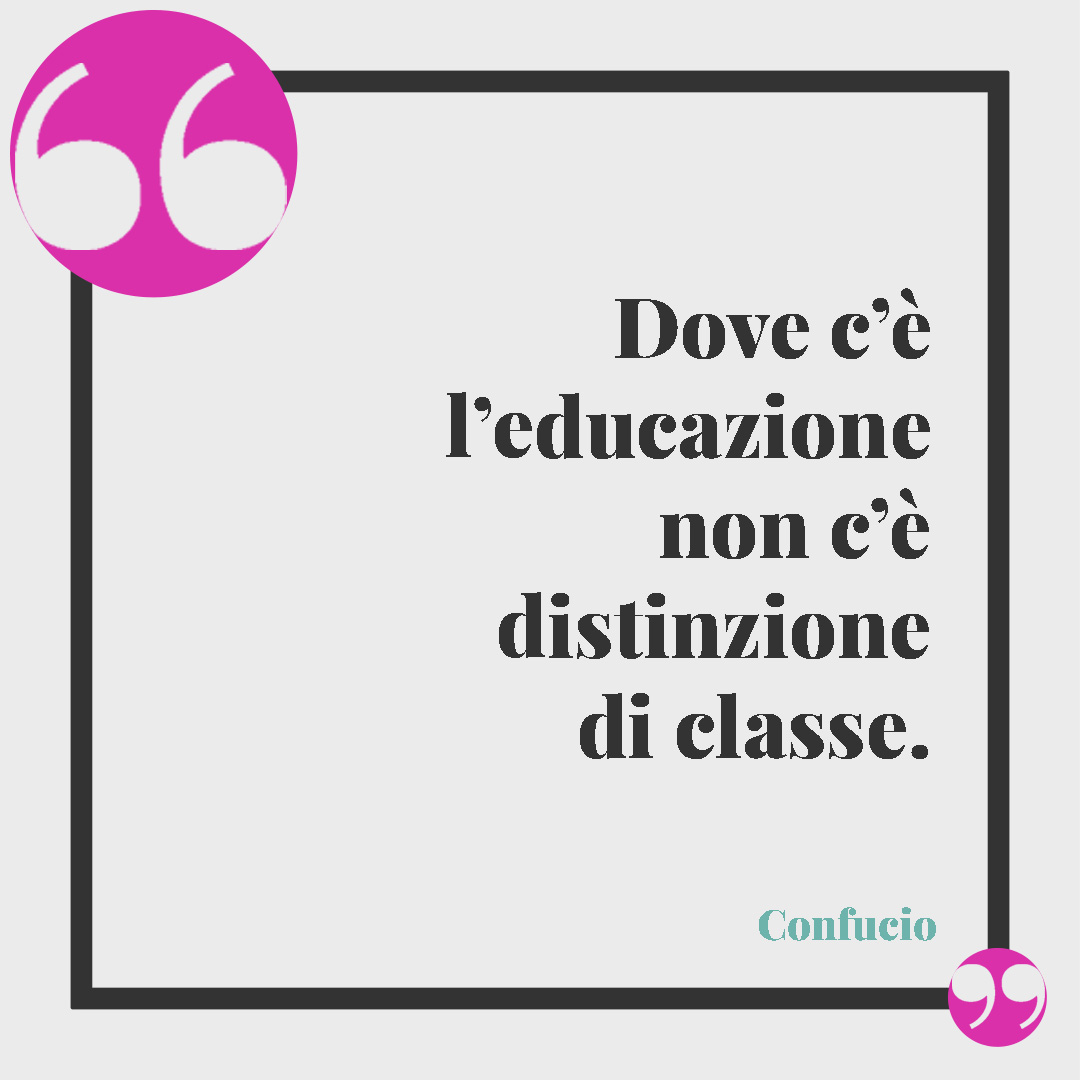 Frasi sull’educazione. Dove c’è l’educazione non c’è distinzione di classe. (Confucio)