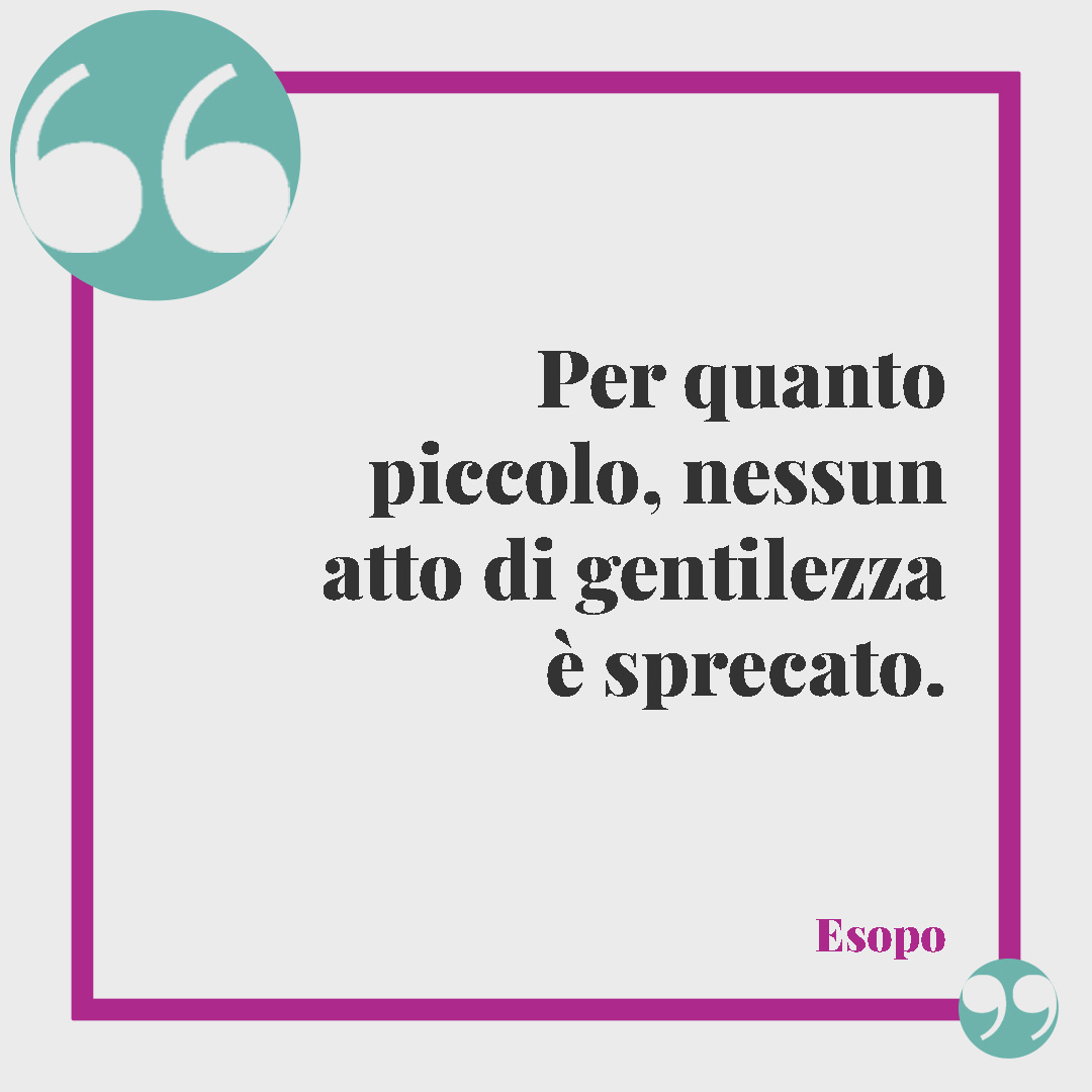 Frasi sull’educazione. Per quanto piccolo, nessun atto di gentilezza è sprecato. (Esopo)