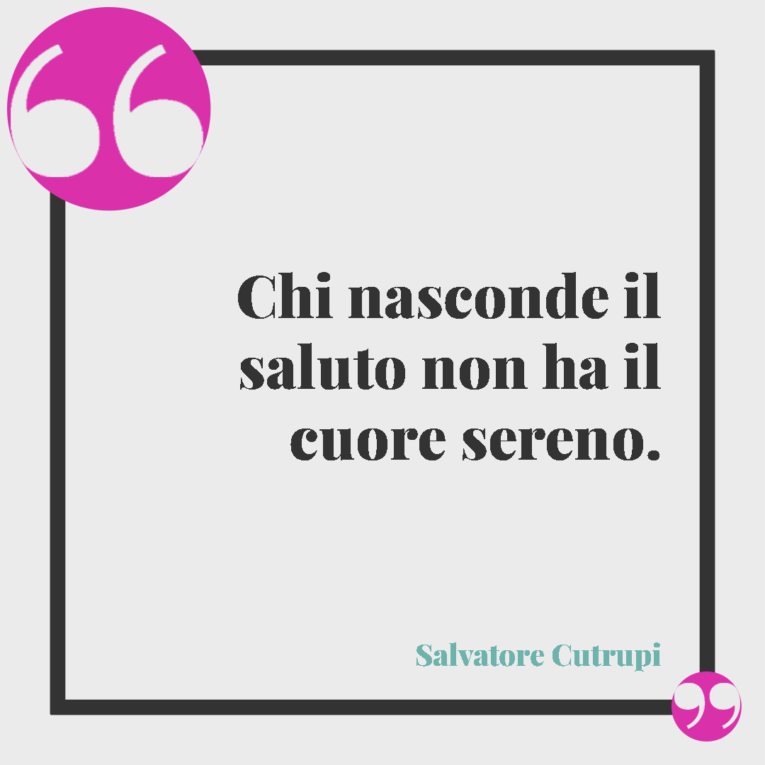 Frasi sull’educazione. Chi nasconde il saluto non ha il cuore sereno. (Salvatore Cutrupi)