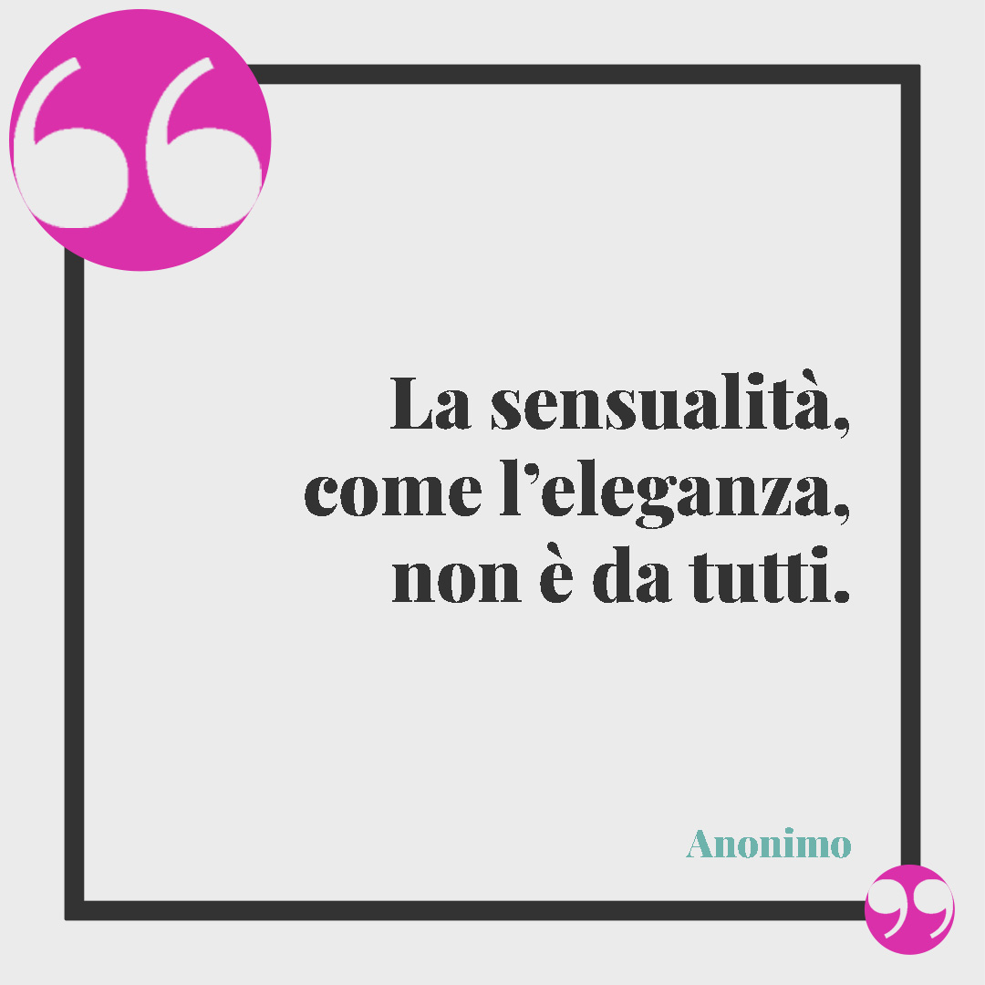 Frasi sull’eleganza. La sensualità, come l’eleganza, non è da tutti. (Anonimo)
