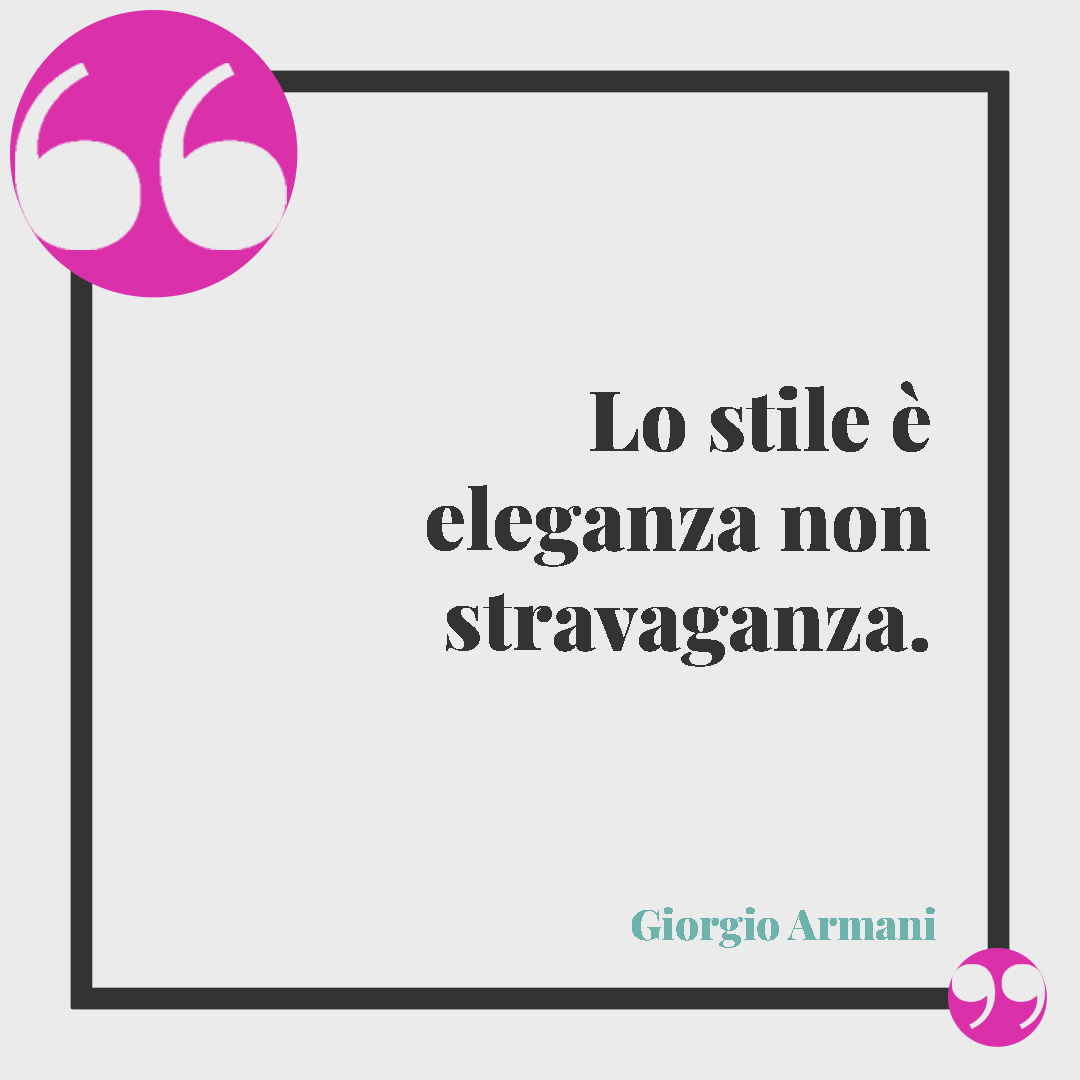 Frasi sull’eleganza. Lo stile è eleganza non stravaganza. (Giorgio Armani)