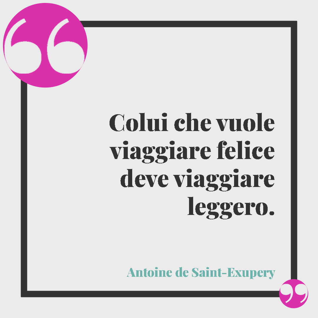 Frasi motivazionali. Colui che vuole viaggiare felice deve viaggiare leggero. (Antoine de Saint-Exupery)